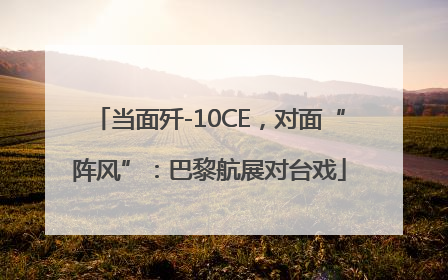当面歼-10CE，对面“阵风”：巴黎航展对台戏