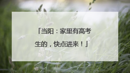 当阳：家里有高考生的，快点进来！