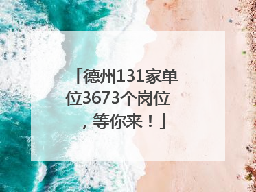德州131家单位3673个岗位，等你来！
