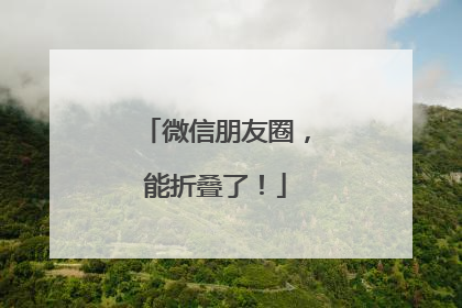 微信朋友圈，能折叠了！