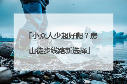 小众人少超好爬？房山徒步线路新选择