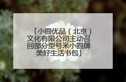 小圈优品（北京）文化有限公司主动召回部分型号米小圈牌美好生活书包