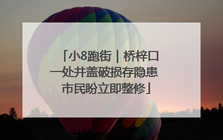 小8跑街｜桥梓口一处井盖破损存隐患 市民盼立即整修