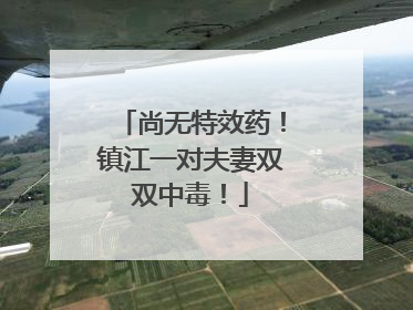 尚无特效药！镇江一对夫妻双双中毒！