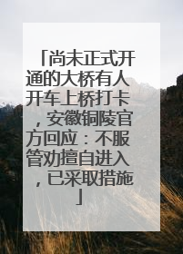 尚未正式开通的大桥有人开车上桥打卡，安徽铜陵官方回应：不服管劝擅自进入，已采取措施