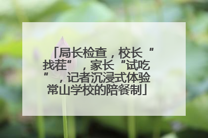 局长检查，校长“找茬”，家长“试吃”，记者沉浸式体验常山学校的陪餐制