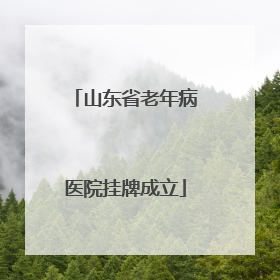 山东省老年病医院挂牌成立