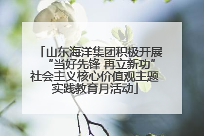 山东海洋集团积极开展“当好先锋 再立新功”社会主义核心价值观主题实践教育月活动