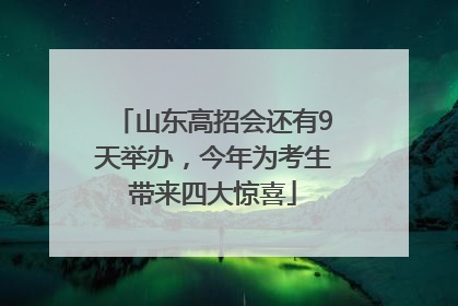 山东高招会还有9天举办，今年为考生带来四大惊喜