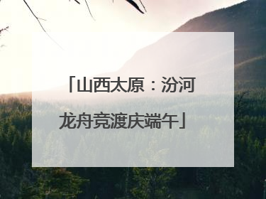 山西太原：汾河龙舟竞渡庆端午