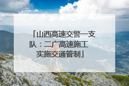 山西高速交警一支队：二广高速施工 实施交通管制