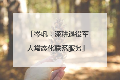 岑巩：深耕退役军人常态化联系服务