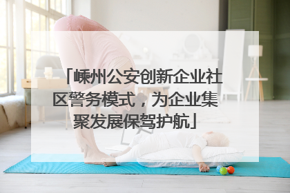 嵊州公安创新企业社区警务模式，为企业集聚发展保驾护航