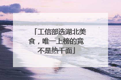 工信部选湖北美食，唯一上榜的竟不是热干面