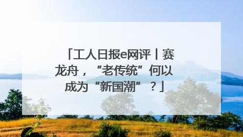 工人日报e网评丨赛龙舟，“老传统”何以成为“新国潮”？