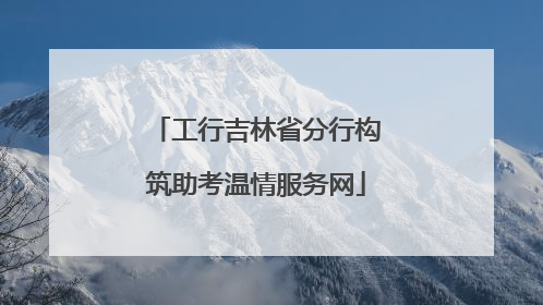 工行吉林省分行构筑助考温情服务网