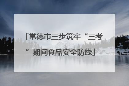 常德市三步筑牢“三考”期间食品安全防线