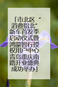 市北区“消费指北”新车首发季启动仪式暨鸿蒙智行授权用户中心青岛重庆南路开业盛典成功举办