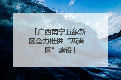 广西南宁五象新区全力推进“两港一区”建设