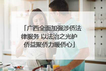 广西全面加强涉侨法律服务 以法治之光护侨益聚侨力暖侨心