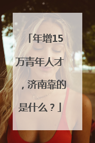 年增15万青年人才，济南靠的是什么？
