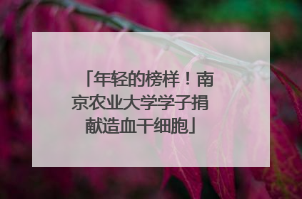 年轻的榜样！南京农业大学学子捐献造血干细胞