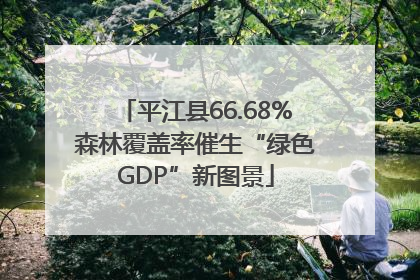 平江县66.68%森林覆盖率催生“绿色GDP”新图景