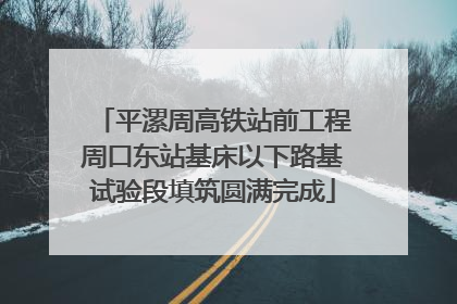平漯周高铁站前工程周口东站基床以下路基试验段填筑圆满完成