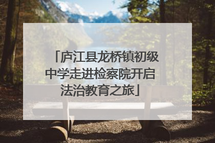 庐江县龙桥镇初级中学走进检察院开启法治教育之旅