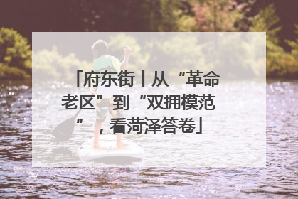 府东街丨从“革命老区”到“双拥模范”，看菏泽答卷