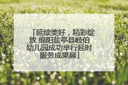 延续美好，精彩绽放 绵阳盐亭县岐伯幼儿园成功举行延时服务成果展