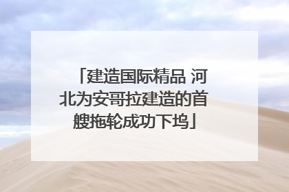 建造国际精品 河北为安哥拉建造的首艘拖轮成功下坞
