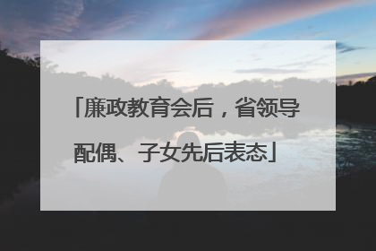 廉政教育会后，省领导配偶、子女先后表态