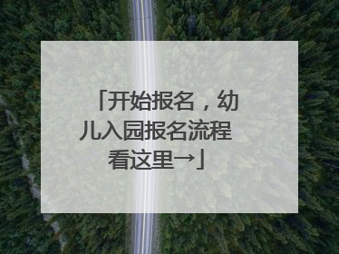 开始报名，幼儿入园报名流程看这里→