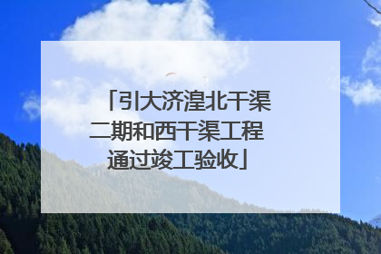 引大济湟北干渠二期和西干渠工程通过竣工验收