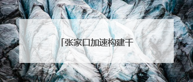 张家口加速构建千万千瓦级储能基地