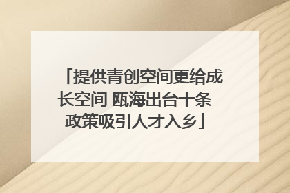 提供青创空间更给成长空间 瓯海出台十条政策吸引人才入乡