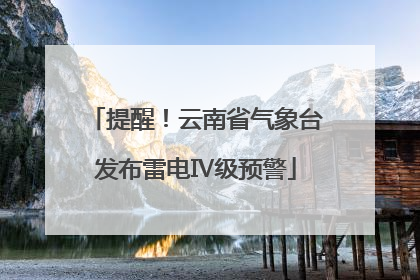 提醒！云南省气象台发布雷电Ⅳ级预警
