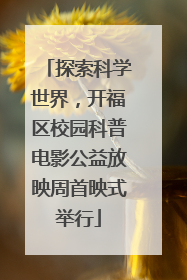 探索科学世界，开福区校园科普电影公益放映周首映式举行