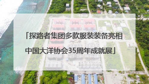 探路者集团多款服装装备亮相中国大洋协会35周年成就展