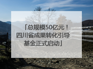总规模50亿元！四川省成果转化引导基金正式启动