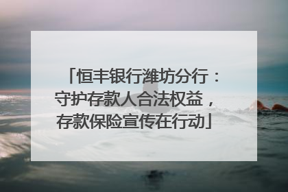 恒丰银行潍坊分行：守护存款人合法权益，存款保险宣传在行动