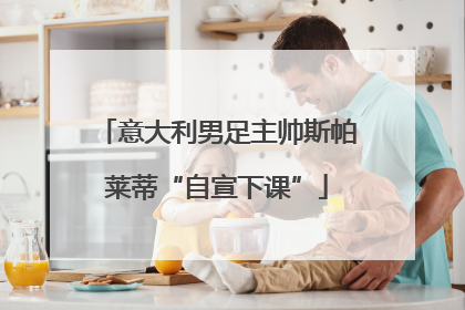 意大利男足主帅斯帕莱蒂“自宣下课”
