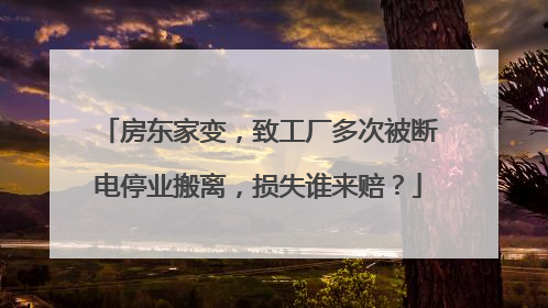房东家变，致工厂多次被断电停业搬离，损失谁来赔？