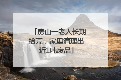 房山一老人长期拾荒，家里清理出近1吨废品