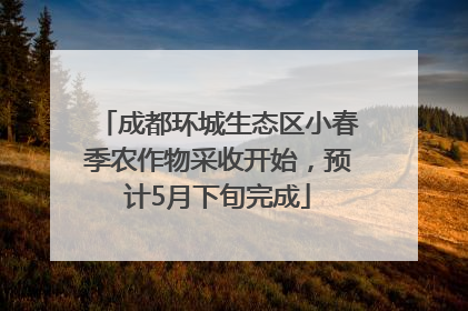 成都环城生态区小春季农作物采收开始，预计5月下旬完成