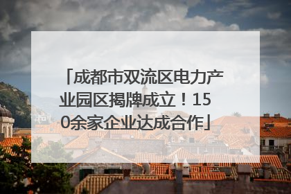 成都市双流区电力产业园区揭牌成立！150余家企业达成合作