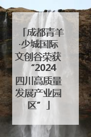 成都青羊·少城国际文创谷荣获“2024四川高质量发展产业园区”
