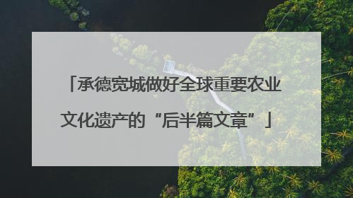 承德宽城做好全球重要农业文化遗产的“后半篇文章”