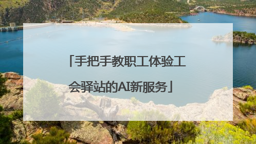 手把手教职工体验工会驿站的AI新服务